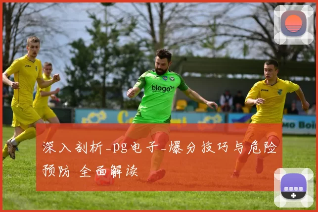 深入剖析_pg电子_爆分技巧与危险预防 全面解读