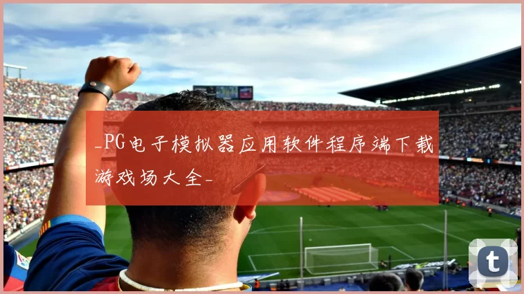 _PG电子模拟器应用软件程序端下载游戏场大全_