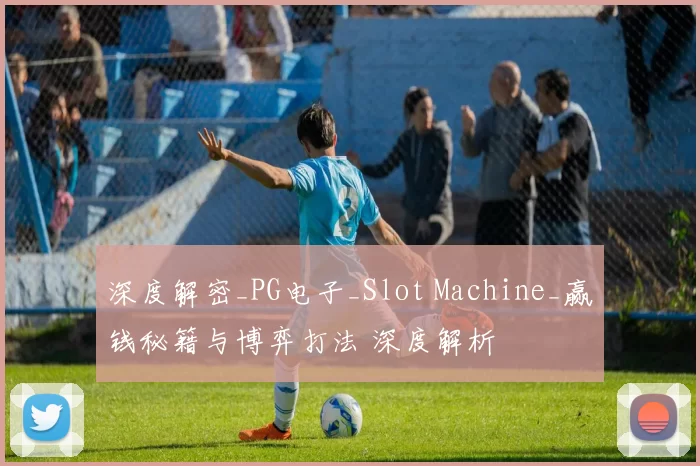 深度解密_PG电子_Slot Machine_赢钱秘籍与博弈打法 深度解析