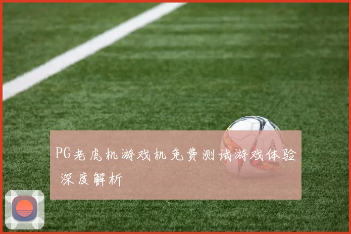 PG老虎机游戏机免费测试游戏体验 深度解析