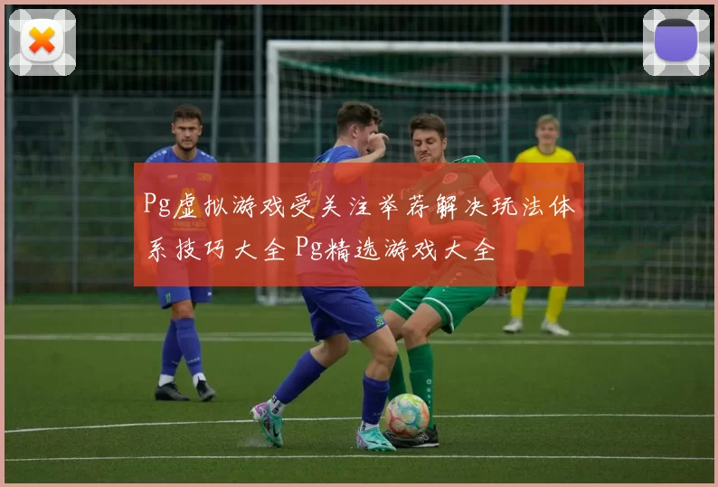 Pg虚拟游戏受关注举荐解决玩法体系技巧大全 Pg精选游戏大全