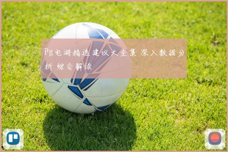 Pg电游精选建议大全集 深入数据分析 综合解读