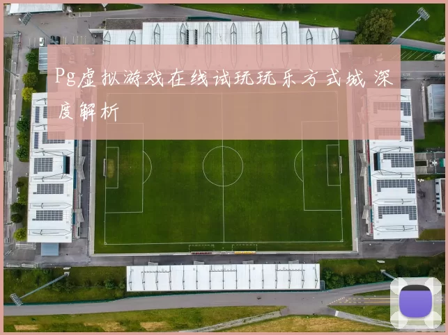 Pg虚拟游戏在线试玩玩乐方式城 深度解析