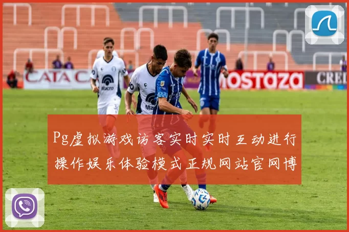 Pg虚拟游戏访客实时实时互动进行操作娱乐体验模式正规网站官网博彩站渠道正规网站访问入口地址地址大全