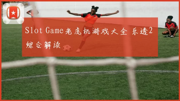 Slot Game老虎机游戏大全 乐透2 综合解读