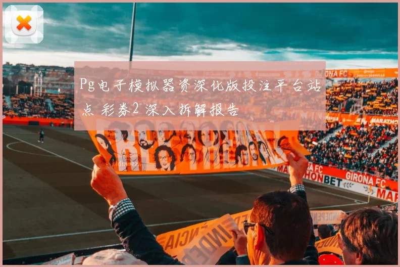 Pg电子模拟器资深化版投注平台站点 彩券2 深入拆解报告