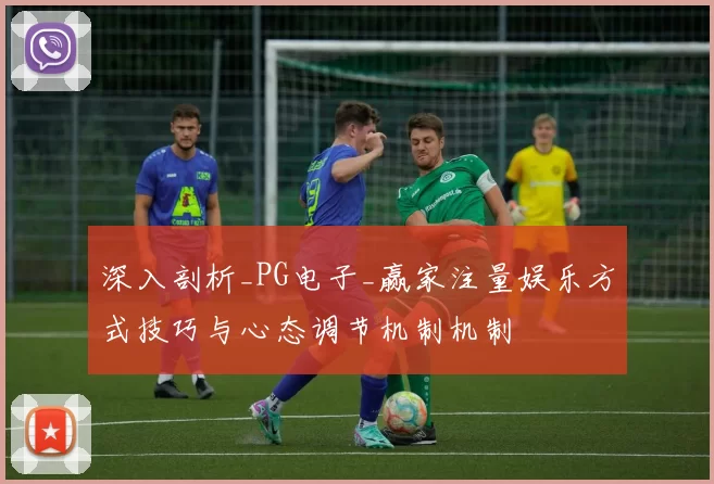深入剖析_PG电子_赢家注量娱乐方式技巧与心态调节机制机制