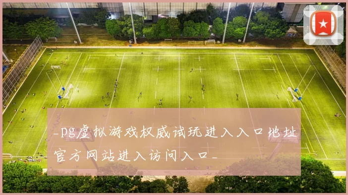 _pg虚拟游戏权威试玩进入入口地址官方网站进入访问入口_