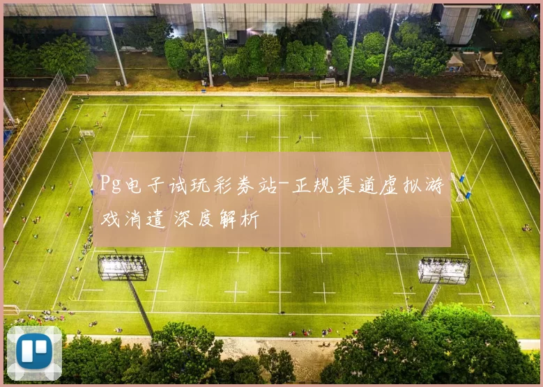Pg电子试玩彩券站-正规渠道虚拟游戏消遣 深度解析