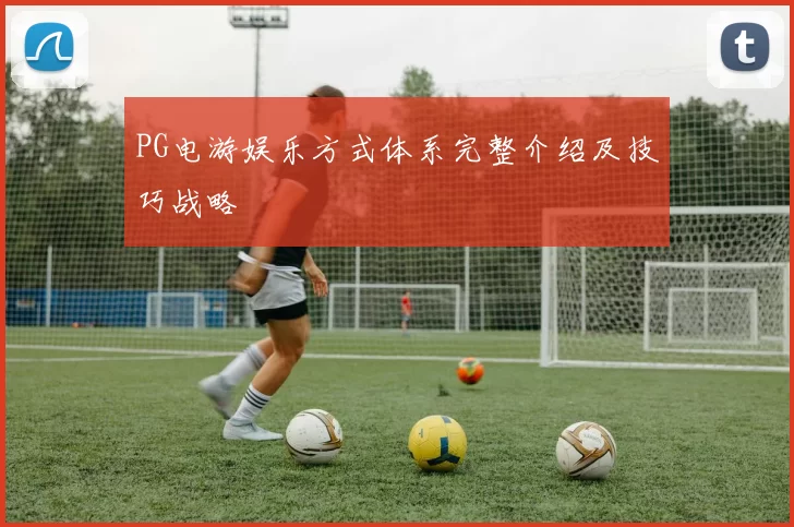 PG电游娱乐方式体系完整介绍及技巧战略