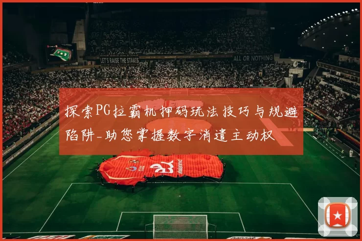 探索PG拉霸机押码玩法技巧与规避陷阱_助您掌握数字消遣主动权