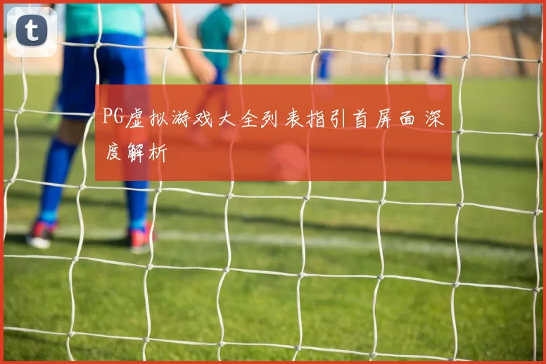 PG虚拟游戏大全列表指引首屏面 深度解析